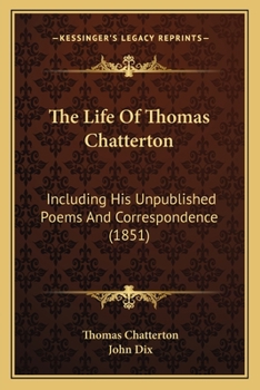 Paperback The Life Of Thomas Chatterton: Including His Unpublished Poems And Correspondence (1851) Book