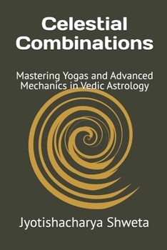 Celestial Combinations: Mastering Yogas and Advanced Mechanics in Vedic Astrology (Learn Vedic Astrology)