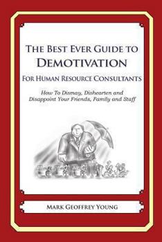 Paperback The Best Ever Guide to Demotivation For Human Resource Consultants: How To Dismay, Dishearten and Disappoint Your Friends, Family and Staff Book