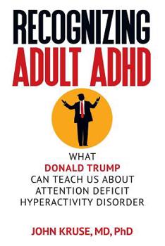 Paperback Recognizing Adult ADHD: What Donald Trump Can Teach Us About Attention Deficit Hyperactivity Disorder Book