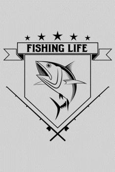 Fishing Life: A Log Book To Record Details of Fishing Trip Experiences, Including Date, Time, Location, Weather Conditions, Water Conditions, Moon Phases etc
