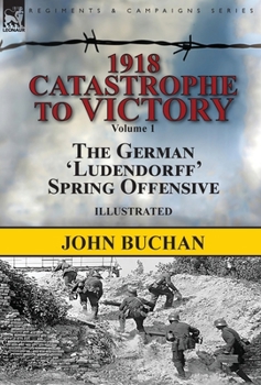 Hardcover 1918-Catastrophe to Victory: Volume 1-The German 'Ludendorff' Spring Offensive Book