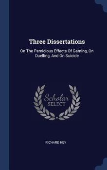 Hardcover Three Dissertations: On The Pernicious Effects Of Gaming, On Duelling, And On Suicide Book