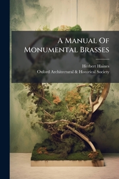 A Manual of Monumental Brasses: Comprising an Introduction to the Study of These Memorials and a List of Those Remaining in the British Isles, Part 2