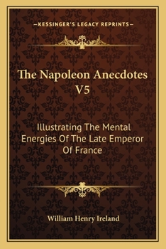 Paperback The Napoleon Anecdotes V5: Illustrating The Mental Energies Of The Late Emperor Of France: And The Characters And Actions Of His Contemporary Sta Book