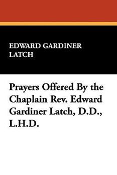 Hardcover Prayers Offered By the Chaplain Rev. Edward Gardiner Latch, D.D., L.H.D. Book