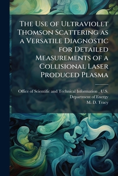 Paperback The Use of Ultraviolet Thomson Scattering as a Versatile Diagnostic for Detailed Measurements of a Collisional Laser Produced Plasma Book