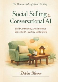 Social Selling & Conversational AI: Build Community. Avoid Burnout. Sell with Heart in a Digital World (The Human Side of Smart Selling)