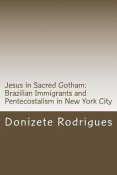 Jesus in Sacred Gotham: Brazilian Immigrants and Pentecostalism in New York City: Anthropology of Religion: Pentecostalism