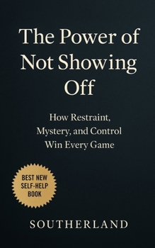 The Power of Not Showing Off: How Restraint, Mystery, and Control Win Every Game: How Staying Silent, Moving Strategically, and Being Underestimated ... Power, and Life (The Succession Collection)