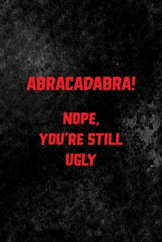Abracadabra! Nope, You're Still Ugly: All Purpose 6x9 Blank Lined Notebook Journal Way Better Than A Card Trendy Unique Gift Black Texture Mean People