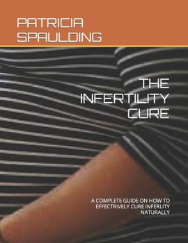 Paperback The Infertility Cure: A Complete Guide on How to Effectrively Cure Inferlity Naturally Book