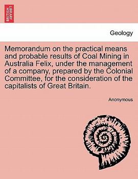 Paperback Memorandum on the Practical Means and Probable Results of Coal Mining in Australia Felix, Under the Management of a Company, Prepared by the Colonial Book