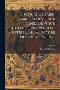 Paperback Discours De Saint Basile Adressé Aux Jeunes Gens Sur L'utilité Qu'ils Peuvent Retirer De La Lecture Des Livres Paiens... [French] Book