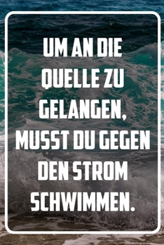 Um an die Quelle zu gelangen, musst du gegen den Strom schwimmen: Terminplaner und Organizer mit Motivations-Spruch | Geschenk für Unternehmer, ... Taschenkalender, Woc (German Edition)