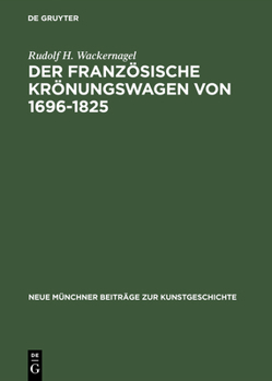 Der Franzosische Kronungswagen Von 1696-1825: Ein Beitrag Zur Geschichte Des Reprasentativen Zeremonienwagens