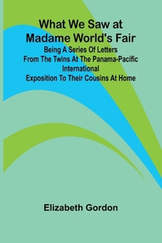 Paperback What We Saw At Madame World'S Fair Being A Series Of Letters From The Twins At The Panama-Pacific International Exposition To Their Cousins At Home Book