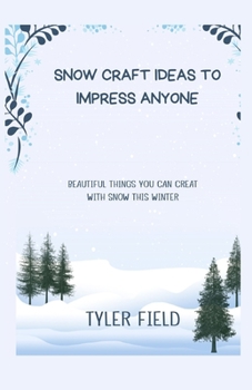 Paperback Snow Craft Ideas to Impress Anyone: Beautiful Things You Can Creat with Snow This Winter Book