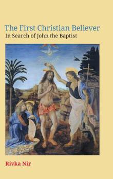 Hardcover The First Christian Believer: In Search of John the Baptist Book