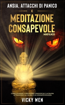 ANSIA, ATTACCHI DI PANICO E MEDITAZIONE CONSAPEVOLE (Mindfulness): Come Guarire e Prevenire l’Angoscia e la Paura attraverso la Calma e la Consapevolezza
