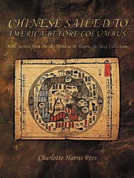 Chinese Sailed to America Before Columbus: More Secrets from the Dr. Hendon M. Harris, Jr. Map Collection