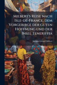 Milbert's Reise nach Isle-de-France, dem Vorgebirge der guten Hoffnung und der Insel Teneriffia