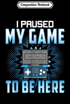 Paperback Composition Notebook: I Paused My Game To Be Here - Funny Gaming s Journal/Notebook Blank Lined Ruled 6x9 100 Pages Book