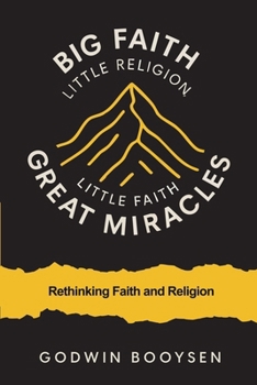 Big Faith Little Religion, Little Faith Great Miracles: Rethinking Faith and Religion