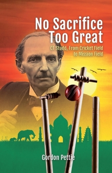 Paperback No Sacrifice Too Great: CT Studd, From Cricket Field to Mission Field Book