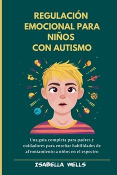 Regulación emocional para niños con autismo: Una guía completa para padres y cuidadores para enseñar habilidades de afrontamiento a niños en el espectro (Spanish Edition)