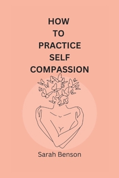 Paperback How To Practice Self Compassion: 4 Essential Keys To Being The Best Version Of Yourself Book