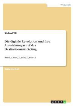 Paperback Die digitale Revolution und ihre Auswirkungen auf das Destinationsmarketing: Web 1.0, Web 2.0, Web 3.0, Web 4.0 [German] Book