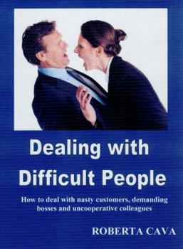 Dealing with Difficult People: How to Deal with Nasty Customers, Demanding Bosses and Annoying Co-workers