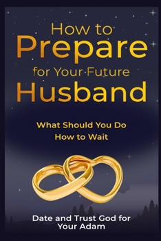 Paperback How to Prepare for Your Future Husband: What Should You Do, how to Wait, Date and Trust God for Your Adam Book