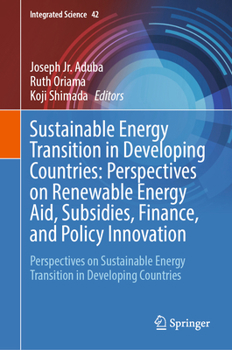 Sustainable Energy Transition in Developing Countries: Perspectives on Renewable Energy Aid, Subsidies, Finance, and Policy Innovation: Perspectives ... Developing Countries (Integrated Science, 42)