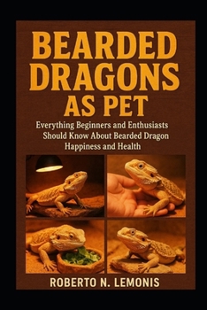 BEARDED DRAGONS AS PET: Everything Beginners and Enthusiasts Should Know About Bearded Dragon Happiness and Health