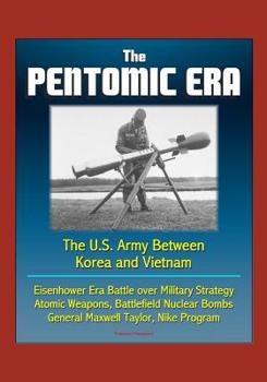 Paperback The Pentomic Era: The U.S. Army Between Korea and Vietnam - Eisenhower Era Battle over Military Strategy, Atomic Weapons, Battlefield Nu Book