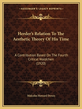 Herder's Relation to the Aesthetic Theory of His Time: A Contribution Based on the Fourth Critical W�ldchen; A Dissertation Submitted to the Faculty of the Graduate School of Arts and Literature in Ca