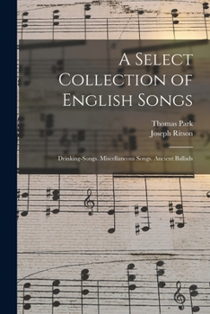 Paperback A Select Collection of English Songs: Drinking-Songs. Miscellaneous Songs. Ancient Ballads Book