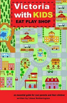 Victoria with Kids, Eat Play Shop: An Essential Guide for Cool Parents and Their Children