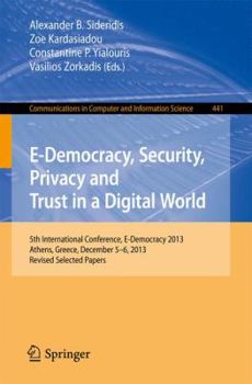 E-Democracy, Security, Privacy and Trust in a Digital World: 5th International Conference, E-Democracy 2013, Athens, Greece, December 5-6, 2013, ... in Computer and Information Science, 441)