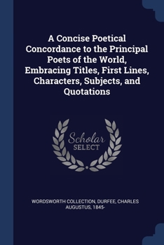 Paperback A Concise Poetical Concordance to the Principal Poets of the World, Embracing Titles, First Lines, Characters, Subjects, and Quotations Book