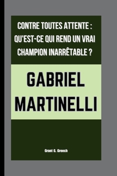 Paperback Gabriel Martinelli: Contre Toutes Attente: Qu'est-CE Qui Rend Un Vrai Champion Inarrêtable ? [French] Book