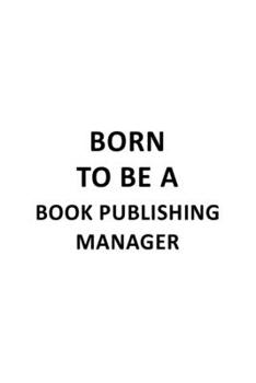 Born To Be A Book Publishing Manager: Original Book Publishing Manager Notebook, Book Publishing Managing/Organizer Journal Gift, Diary, Doodle Gift ... | 6 x 9 Compact Size, 109 Blank Lined Pages