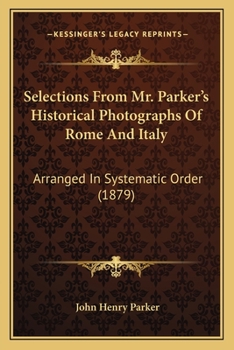 Paperback Selections From Mr. Parker's Historical Photographs Of Rome And Italy: Arranged In Systematic Order (1879) Book