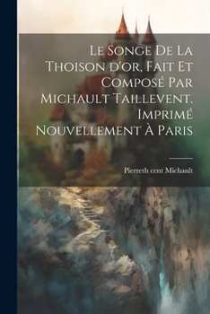 Paperback Le songe de la Thoison d'or, fait et composé par Michault Taillevent. Imprimé nouvellement à Paris [French] Book