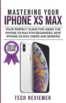 Paperback Mastering Your iPhone XS Max: Your Perfect Guide for Using the iPhone XS Max For Beginners, New iPhone XS Max Users and Seniors Book