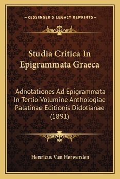 Paperback Studia Critica In Epigrammata Graeca: Adnotationes Ad Epigrammata In Tertio Volumine Anthologiae Palatinae Editionis Didotianae (1891) [Latin] Book