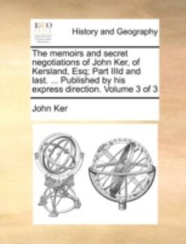 Paperback The Memoirs and Secret Negotiations of John Ker, of Kersland, Esq; Part IIID and Last. ... Published by His Express Direction. Volume 3 of 3 Book