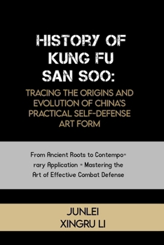 History of Kung Fu San Soo: Tracing the Origins and Evolution of China's Practical Self-Defense Art Form: From Ancient Roots to Contemporary ... of Martial Arts Across 50 Engrossing Volumes)